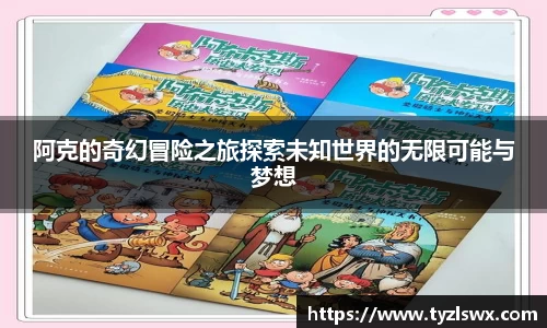 阿克的奇幻冒险之旅探索未知世界的无限可能与梦想