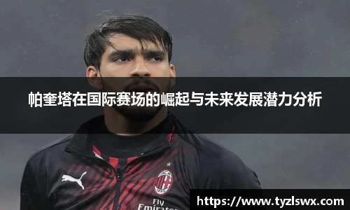 帕奎塔在国际赛场的崛起与未来发展潜力分析