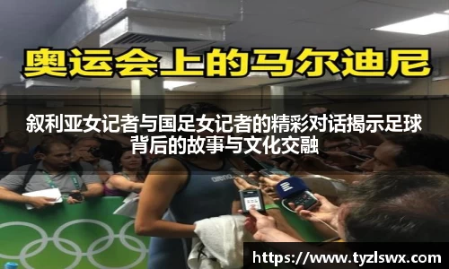 叙利亚女记者与国足女记者的精彩对话揭示足球背后的故事与文化交融
