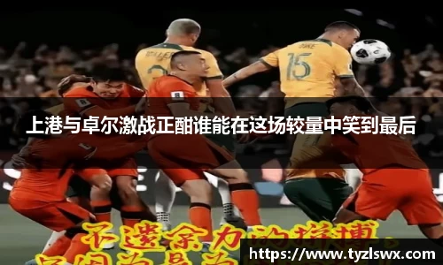 上港与卓尔激战正酣谁能在这场较量中笑到最后