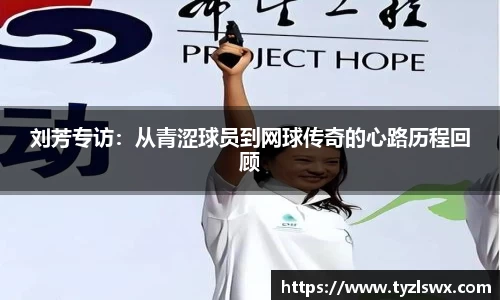 刘芳专访：从青涩球员到网球传奇的心路历程回顾