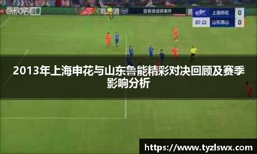 2013年上海申花与山东鲁能精彩对决回顾及赛季影响分析