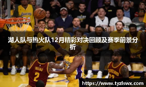 湖人队与热火队12月精彩对决回顾及赛季前景分析